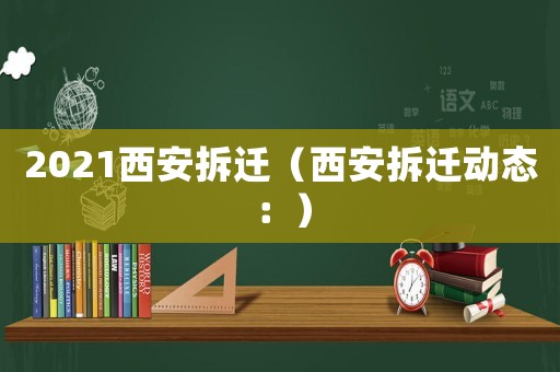 2021西安拆遷（西安拆遷動態(tài)：）