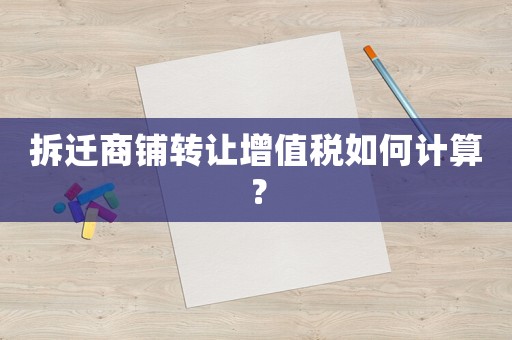 拆遷商鋪轉(zhuǎn)讓增值稅如何計(jì)算？