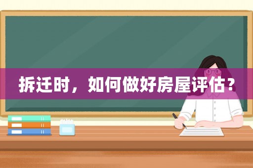 拆遷時(shí)，如何做好房屋評(píng)估？