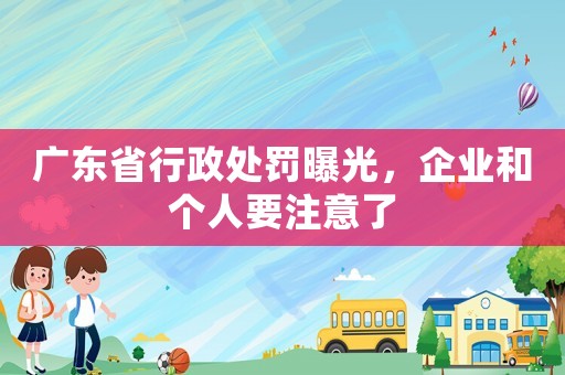 廣東省行政處罰曝光，企業(yè)和個(gè)人要注意了