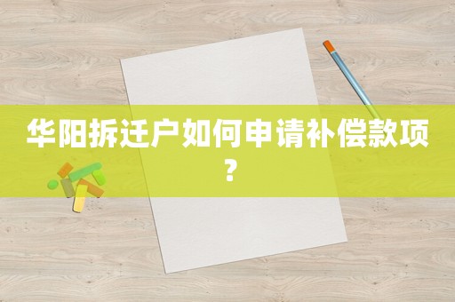 華陽(yáng)拆遷戶(hù)如何申請(qǐng)補(bǔ)償款項(xiàng)？