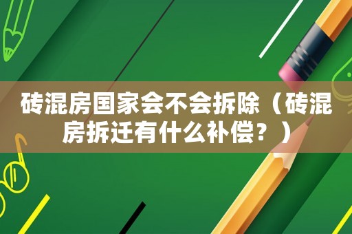 磚混房國家會不會拆除（磚混房拆遷有什么補(bǔ)償？）
