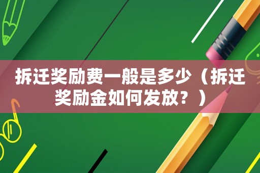 拆遷獎(jiǎng)勵(lì)費(fèi)一般是多少（拆遷獎(jiǎng)勵(lì)金如何發(fā)放？）