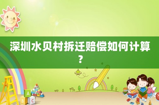 深圳水貝村拆遷賠償如何計(jì)算？