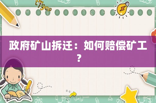 政府礦山拆遷：如何賠償?shù)V工？