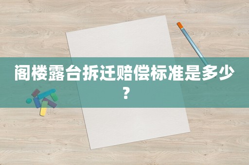 閣樓露臺(tái)拆遷賠償標(biāo)準(zhǔn)是多少？