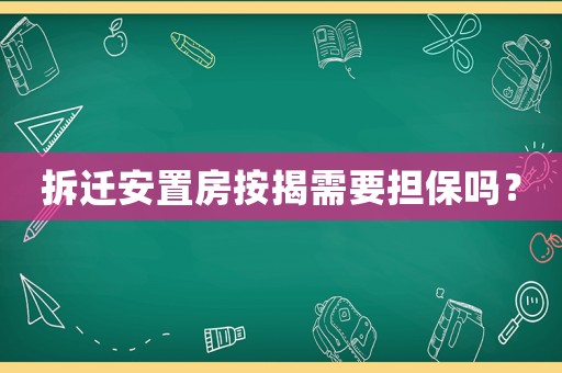 拆遷安置房按揭需要擔(dān)保嗎？