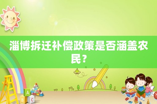 淄博拆遷補償政策是否涵蓋農(nóng)民？