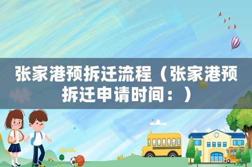 張家港預(yù)拆遷流程（張家港預(yù)拆遷申請(qǐng)時(shí)間：）