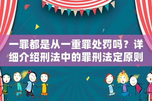 一罪都是從一重罪處罰嗎？詳細(xì)介紹刑法中的罪刑法定原則