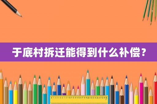 于底村拆遷能得到什么補(bǔ)償？