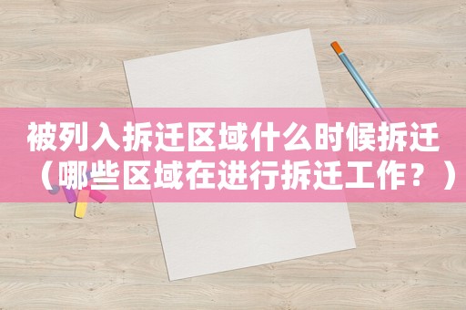 被列入拆遷區(qū)域什么時(shí)候拆遷（哪些區(qū)域在進(jìn)行拆遷工作？）
