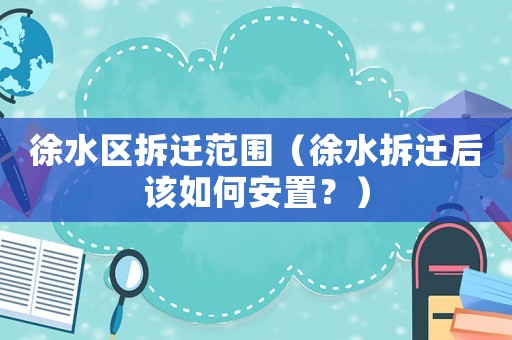 徐水區(qū)拆遷范圍（徐水拆遷后該如何安置？）
