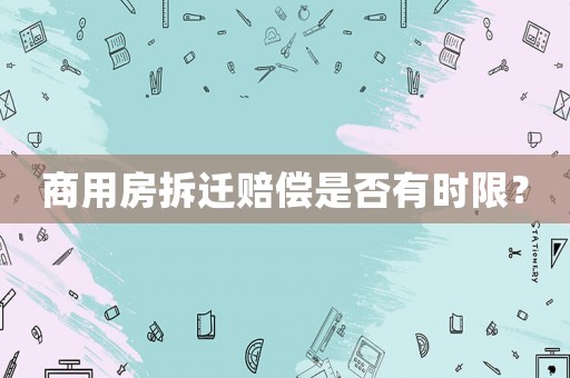 商用房拆遷賠償是否有時限？