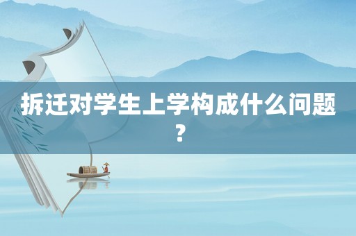 拆遷對(duì)學(xué)生上學(xué)構(gòu)成什么問(wèn)題？