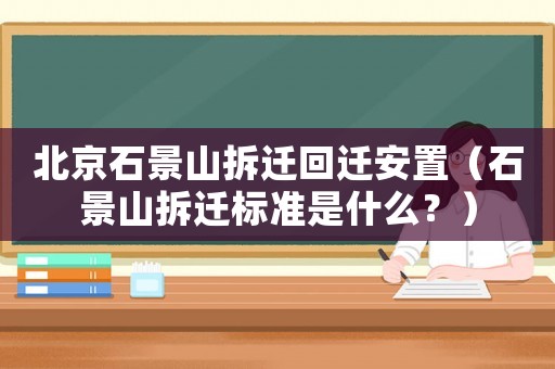北京石景山拆遷回遷安置（石景山拆遷標(biāo)準(zhǔn)是什么？）