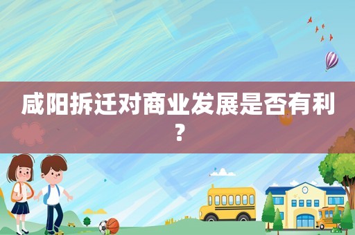 咸陽(yáng)拆遷對(duì)商業(yè)發(fā)展是否有利？
