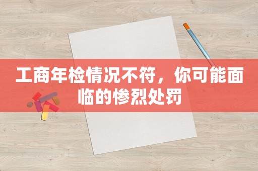 工商年檢情況不符，你可能面臨的慘烈處罰