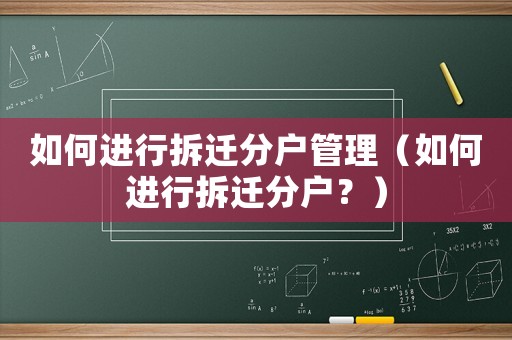 如何進(jìn)行拆遷分戶管理（如何進(jìn)行拆遷分戶？）