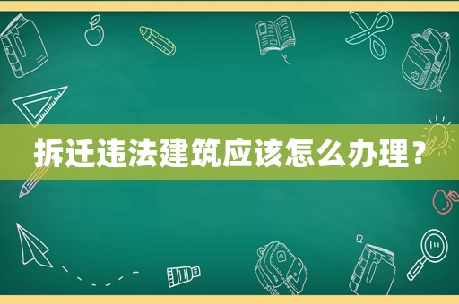 拆遷違法建筑應該怎么辦理？