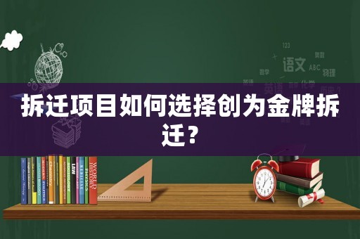 拆遷項(xiàng)目如何選擇創(chuàng)為金牌拆遷？