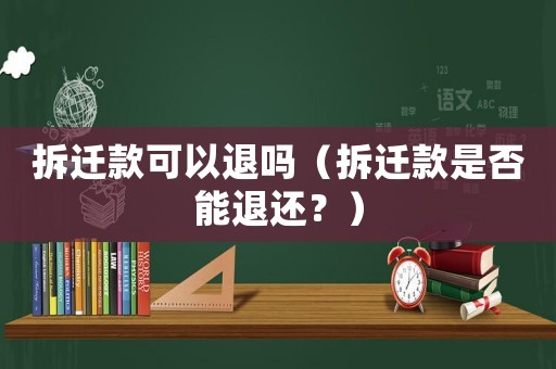 拆遷款可以退嗎（拆遷款是否能退還？）