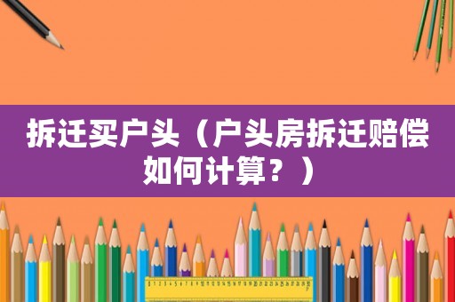 拆遷買戶頭（戶頭房拆遷賠償如何計算？）
