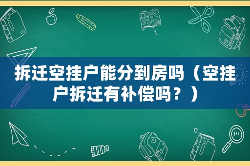 拆遷空掛戶能分到房嗎（空掛戶拆遷有補(bǔ)償嗎？）