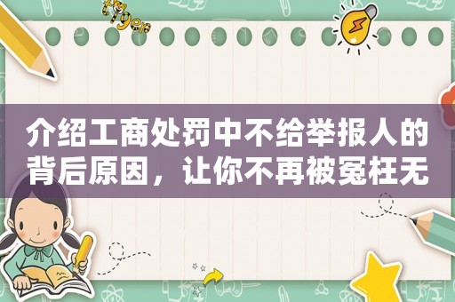 介紹工商處罰中不給舉報人的背后原因，讓你不再被冤枉無辜