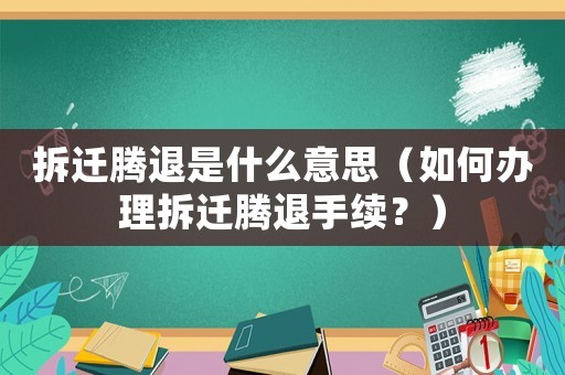 拆遷騰退是什么意思（如何辦理拆遷騰退手續(xù)？）