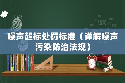 噪聲超標(biāo)處罰標(biāo)準(zhǔn)（詳解噪聲污染防治法規(guī)）