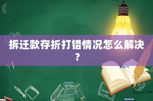 拆遷款存折打錯(cuò)情況怎么解決？