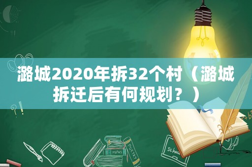 潞城2020年拆32個村（潞城拆遷后有何規(guī)劃？）