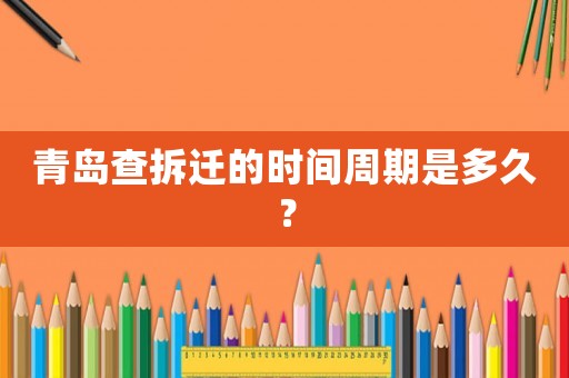 青島查拆遷的時間周期是多久？