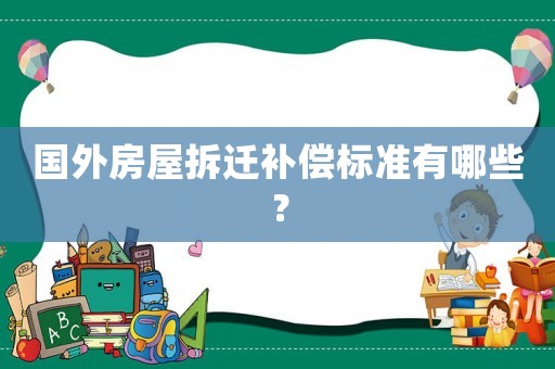 國外房屋拆遷補償標準有哪些？
