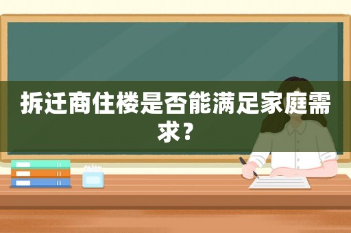 拆遷商住樓是否能滿足家庭需求？