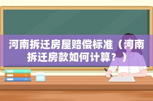 河南拆遷房屋賠償標(biāo)準(zhǔn)（河南拆遷房款如何計算？）