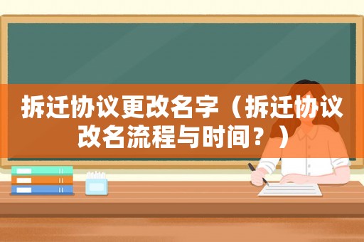 拆遷協(xié)議更改名字（拆遷協(xié)議改名流程與時(shí)間？）