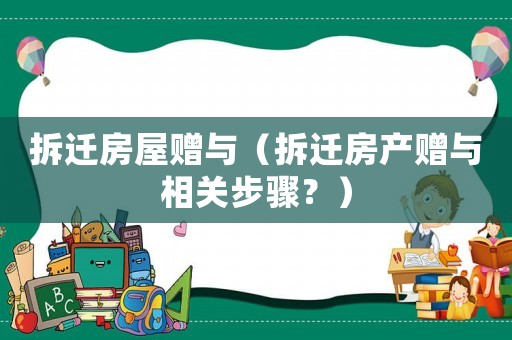 拆遷房屋贈(zèng)與（拆遷房產(chǎn)贈(zèng)與相關(guān)步驟？）