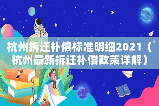 杭州拆遷補(bǔ)償標(biāo)準(zhǔn)明細(xì)2021（杭州最新拆遷補(bǔ)償政策詳解）