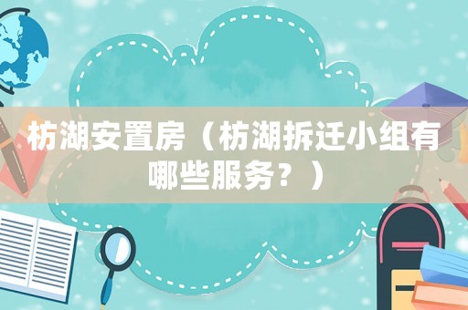 枋湖安置房（枋湖拆遷小組有哪些服務？）