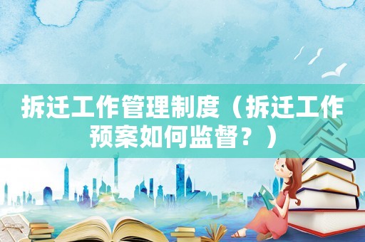 拆遷工作管理制度（拆遷工作預案如何監(jiān)督？）