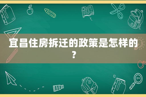 宜昌住房拆遷的政策是怎樣的？