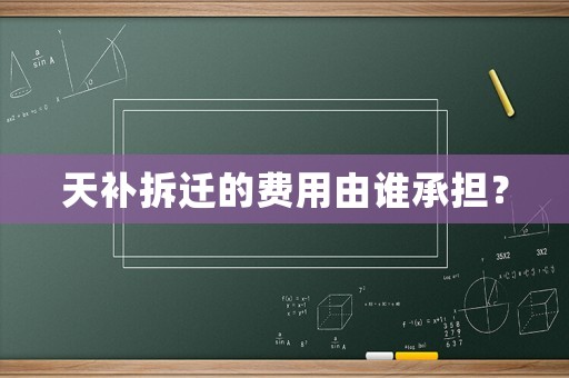 天補(bǔ)拆遷的費(fèi)用由誰(shuí)承擔(dān)？