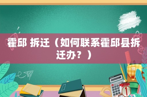 霍邱 拆遷（如何聯(lián)系霍邱縣拆遷辦？）