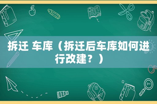 拆遷 車庫（拆遷后車庫如何進(jìn)行改建？）