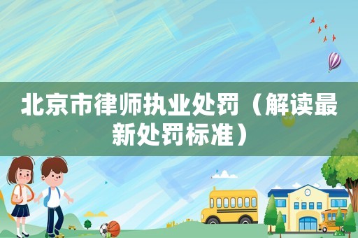 北京市律師執(zhí)業(yè)處罰（解讀最新處罰標(biāo)準(zhǔn)）