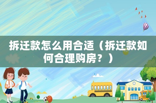 拆遷款怎么用合適（拆遷款如何合理購房？）