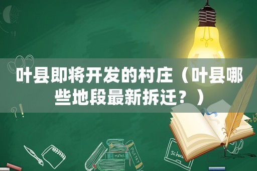 葉縣即將開發(fā)的村莊（葉縣哪些地段最新拆遷？）