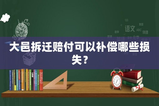 大邑拆遷賠付可以補(bǔ)償哪些損失？